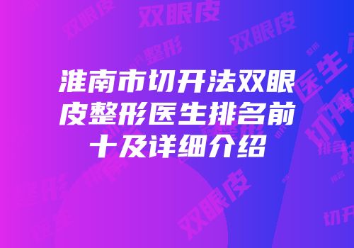 淮南市切开法双眼皮整形医生排名前十及详细介绍