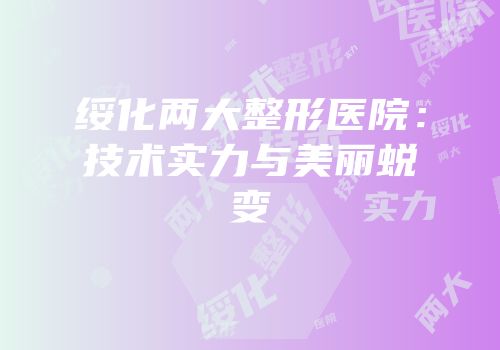绥化两大整形医院：技术实力与美丽蜕变