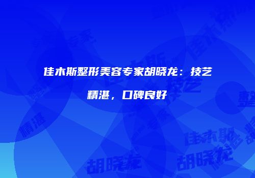 佳木斯整形美容专家胡晓龙：技艺精湛，口碑良好