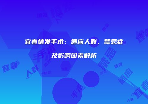 宜春植发手术：适应人群、禁忌症及影响因素解析