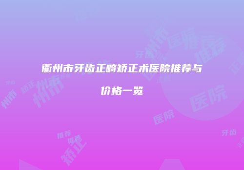 衢州市牙齿正畸矫正术医院推荐与价格一览