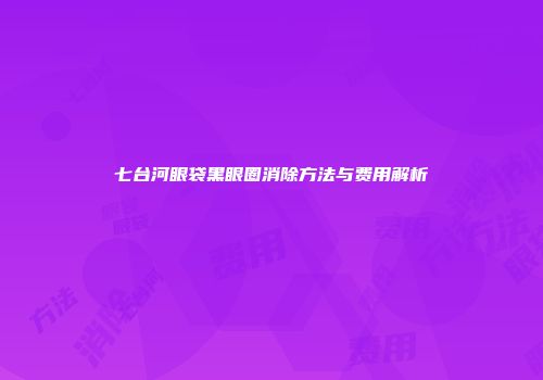 七台河眼袋黑眼圈消除方法与费用解析