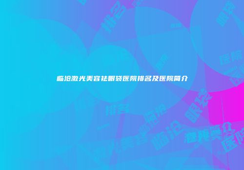 临沧激光美容祛眼袋医院排名及医院简介