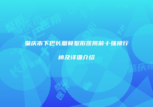 肇庆市下巴长磨骨整形医院前十强排行榜及详细介绍