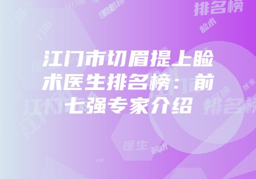 江门市切眉提上睑术医生排名榜：前七强专家介绍