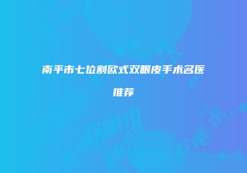 南平市七位割欧式双眼皮手术名医推荐