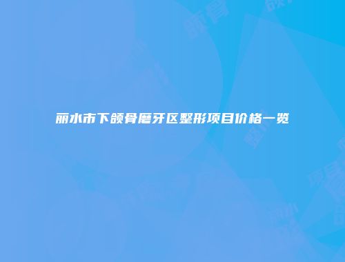 丽水市下颌骨磨牙区整形项目价格一览