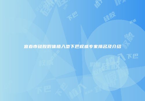 宜春市硅胶假体植入垫下巴权威专家排名及介绍