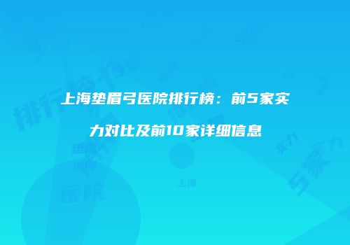 上海垫眉弓医院排行榜：前5家实力对比及前10家详细信息