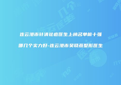 连云港市针清祛痘医生上榜名单前十强哪几个实力好-连云港市吴晓燕整形医生