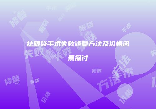 祛眼袋手术失败修复方法及价格因素探讨