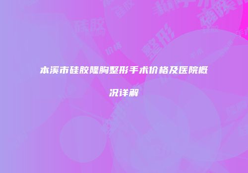 本溪市硅胶隆胸整形手术价格及医院概况详解