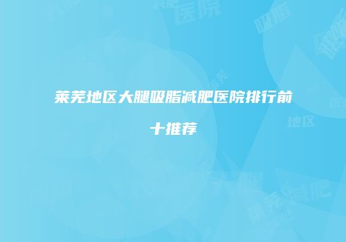 莱芜地区大腿吸脂减肥医院排行前十推荐