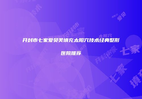 开封市七家爱贝芙填充太阳穴技术经典整形医院推荐