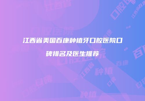 江西省美国百康种植牙口腔医院口碑排名及医生推荐