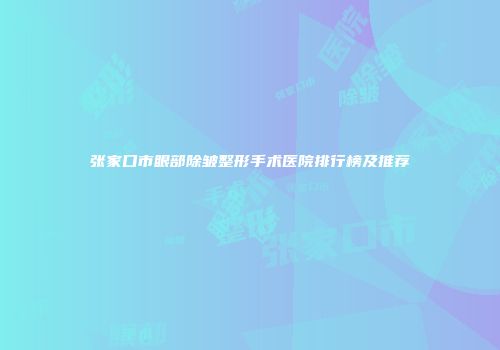 张家口市眼部除皱整形手术医院排行榜及推荐