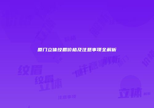 厦门立体纹眉价格及注意事项全解析