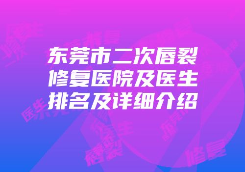 东莞市二次唇裂修复医院及医生排名及详细介绍