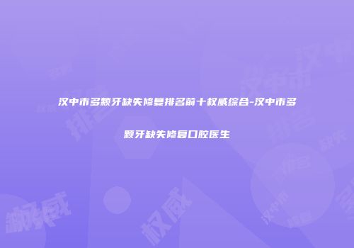 汉中市多颗牙缺失修复排名前十权威综合-汉中市多颗牙缺失修复口腔医生