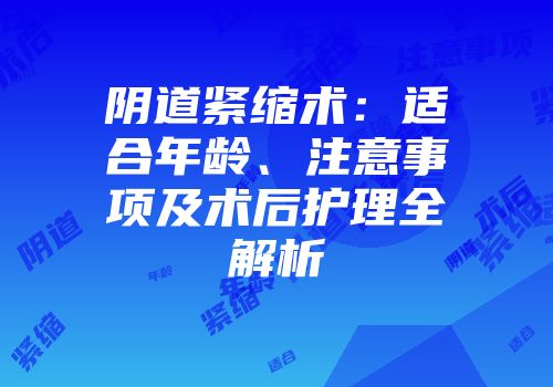 阴道紧缩术：适合年龄、注意事项及术后护理全解析