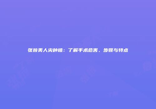 张掖美人尖种植：了解手术危害、步骤与特点