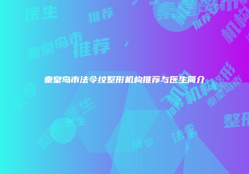 秦皇岛市法令纹整形机构推荐与医生简介