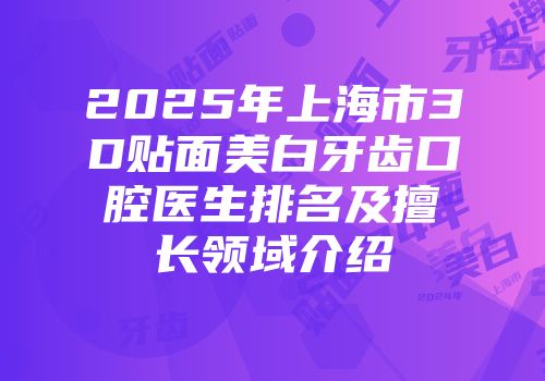 2025年上海市3D贴面美白牙齿口腔医生排名及擅长领域介绍