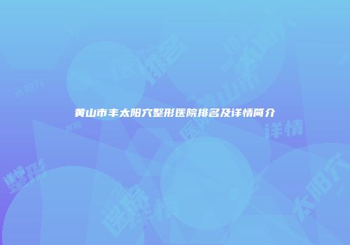 黄山市丰太阳穴整形医院排名及详情简介