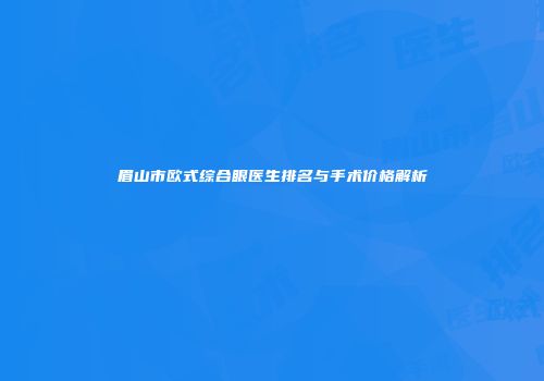 眉山市欧式综合眼医生排名与手术价格解析