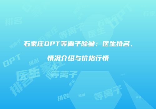 石家庄OPT等离子除皱：医生排名、情况介绍与价格行情
