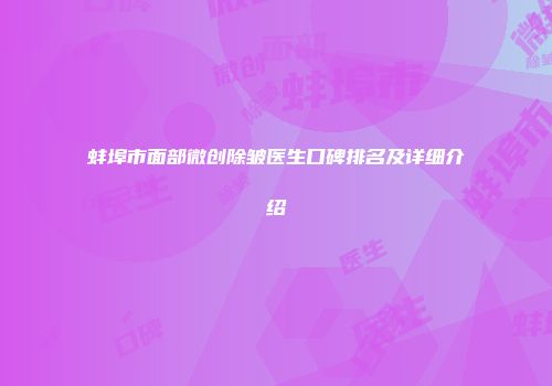 蚌埠市面部微创除皱医生口碑排名及详细介绍