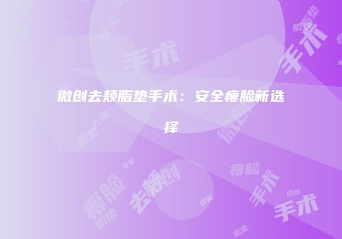 微创去颊脂垫手术：安全瘦脸新选择