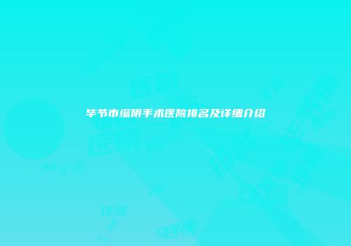 毕节市缩阴手术医院排名及详细介绍