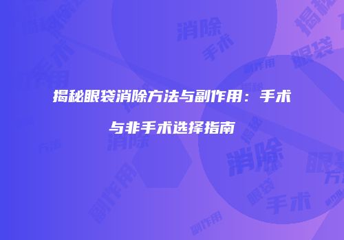 揭秘眼袋消除方法与副作用：手术与非手术选择指南