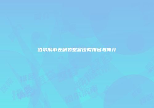 哈尔滨市去眼袋整容医院排名与简介