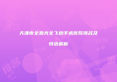 天津市全激光全飞秒手术医院排名及特色解析