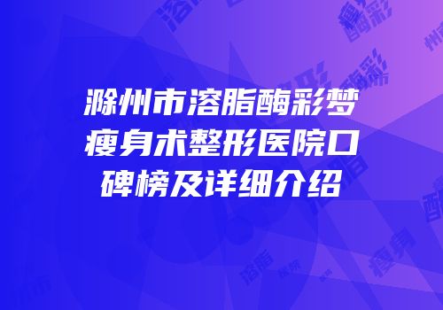 滁州市溶脂酶彩梦瘦身术整形医院口碑榜及详细介绍