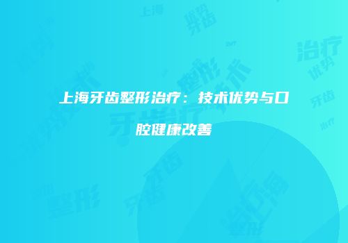 上海牙齿整形治疗：技术优势与口腔健康改善