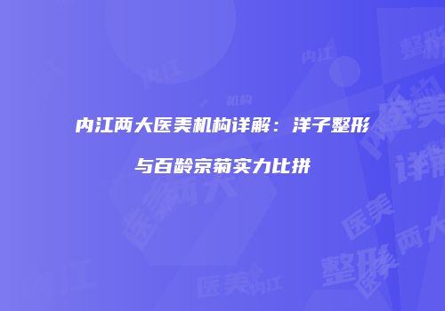 内江两大医美机构详解：洋子整形与百龄京菊实力比拼