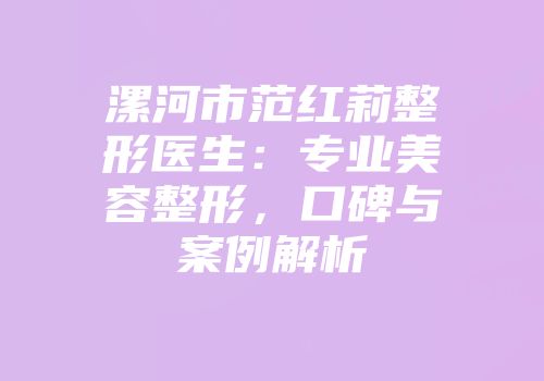 漯河市范红莉整形医生：专业美容整形，口碑与案例解析