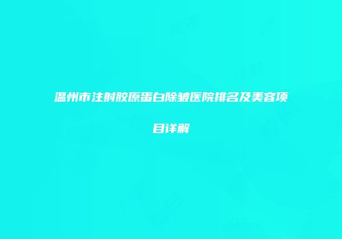 温州市注射胶原蛋白除皱医院排名及美容项目详解