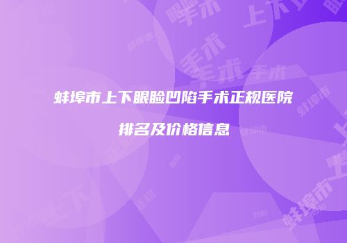 蚌埠市上下眼睑凹陷手术正规医院排名及价格信息