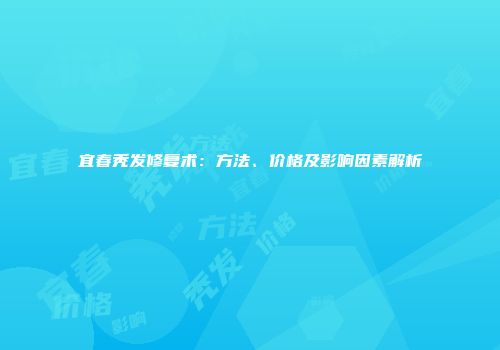 宜春秃发修复术：方法、价格及影响因素解析