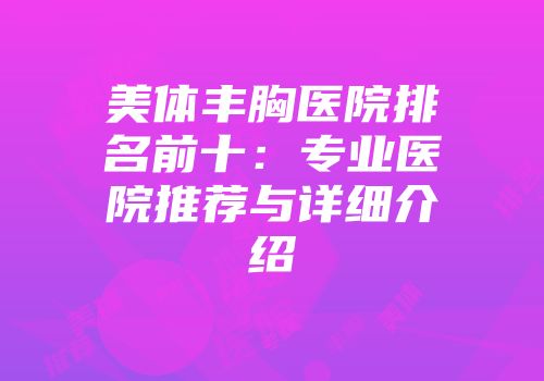 美体丰胸医院排名前十：专业医院推荐与详细介绍