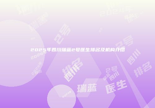 2025年四川瑞蓝2号医生排名及机构介绍