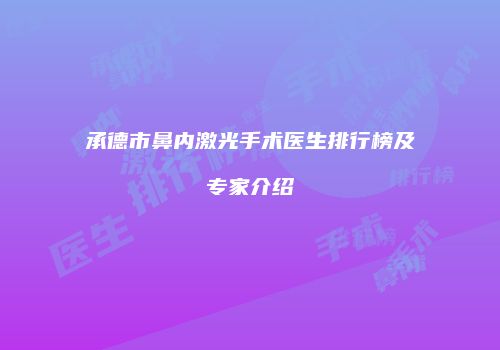 承德市鼻内激光手术医生排行榜及专家介绍
