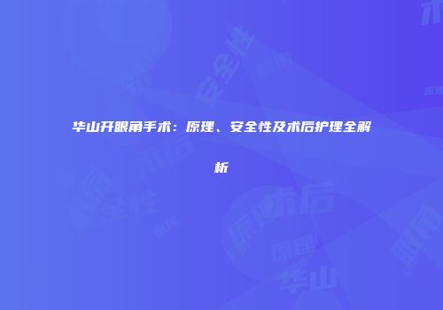 华山开眼角手术：原理、安全性及术后护理全解析