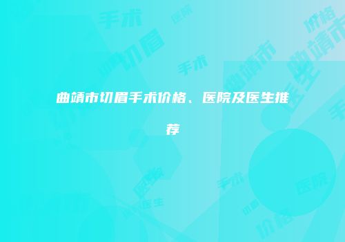 曲靖市切眉手术价格、医院及医生推荐
