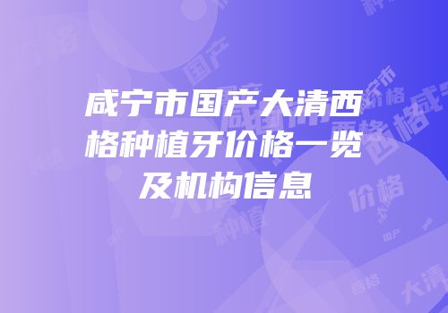 咸宁市国产大清西格种植牙价格一览及机构信息