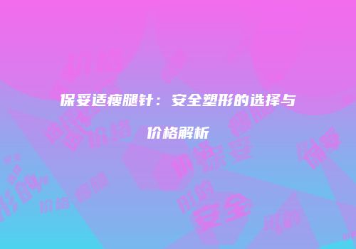 保妥适瘦腿针：安全塑形的选择与价格解析